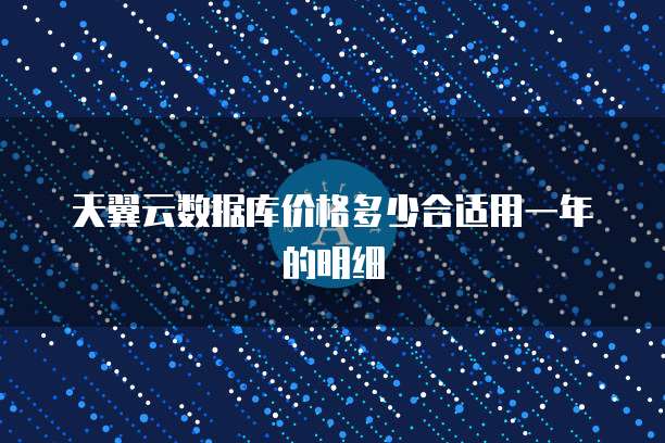 天翼云数据库价格多少合适用一年的明细