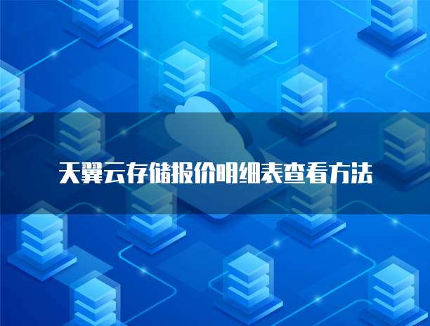 天翼云存储报价明细表查看方法