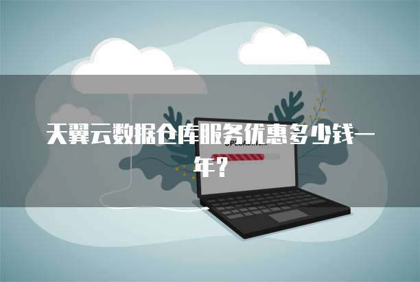天翼云数据仓库服务优惠多少钱一年?