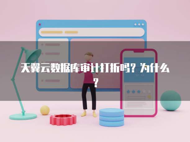 天翼云数据库审计打折吗?为什么?