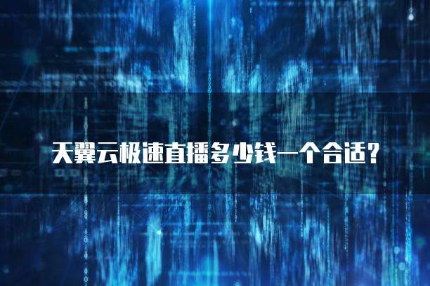 天翼云极速直播多少钱一个合适?