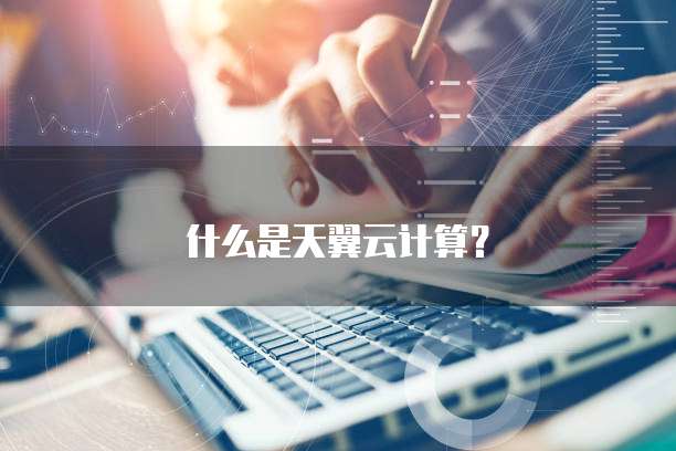 什么是天翼云计算?