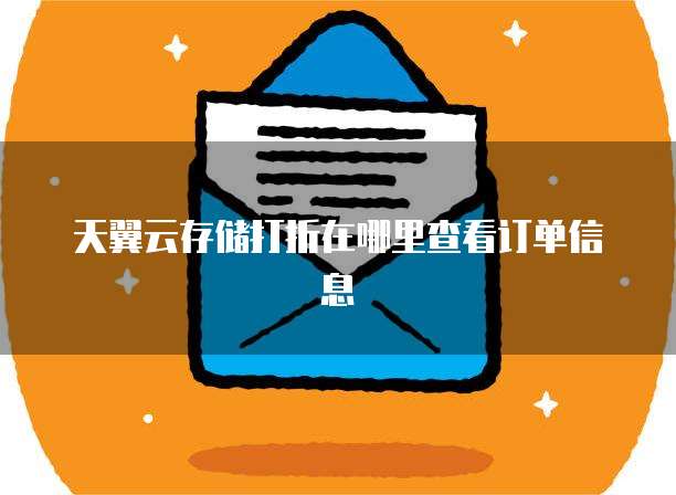 天翼云存储打折在哪里查看订单信息