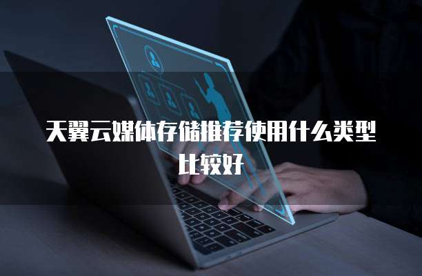 天翼云媒体存储推荐使用什么类型比较好