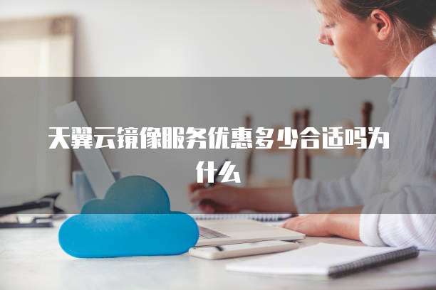 天翼云镜像服务优惠多少合适吗为什么