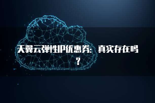 天翼云弹性IP优惠券:真实存在吗?