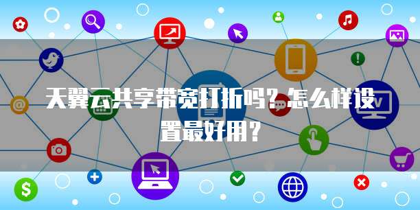 天翼云共享带宽打折吗？怎么样设置最好用？