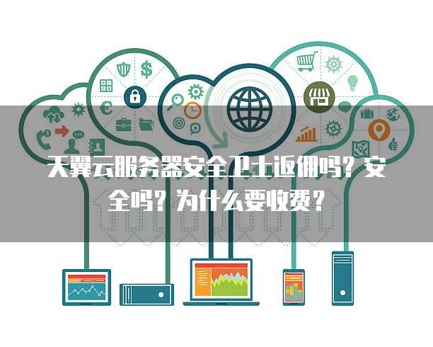 天翼云服务器安全卫士返佣吗?安全吗?为什么要收费?