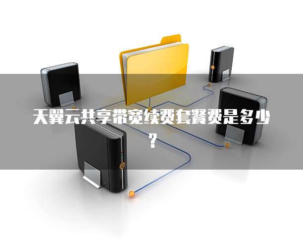 天翼云共享带宽续费套餐费是多少?