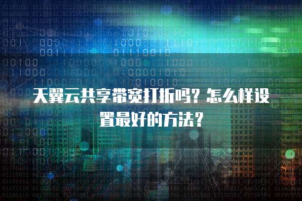 天翼云共享带宽打折吗?怎么样设置最好的方法?