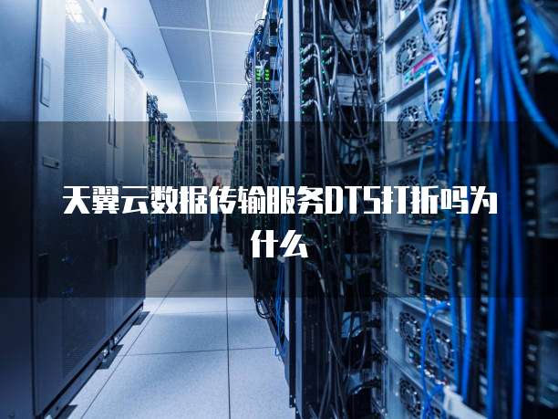 天翼云数据传输服务DTS打折吗为什么
