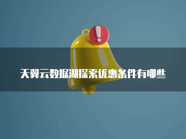 天翼云数据湖探索优惠条件有哪些