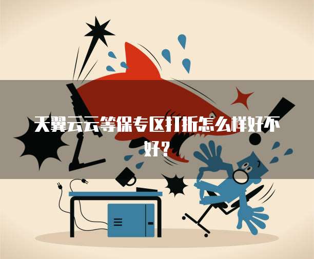 天翼云云等保专区打折怎么样好不好?
