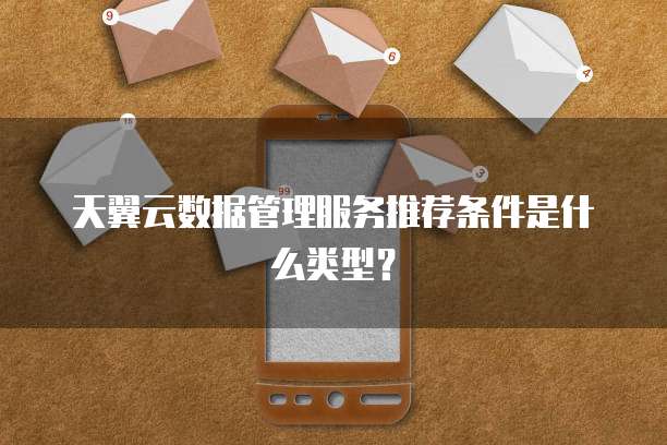 天翼云数据管理服务推荐条件是什么类型?