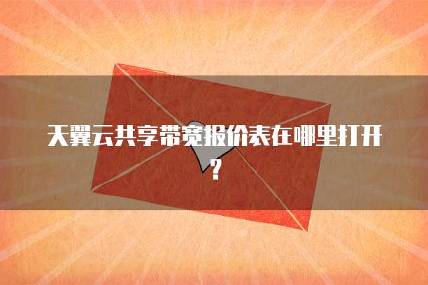 天翼云共享带宽报价表在哪里打开？