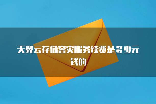 天翼云存储容灾服务续费是多少元钱的