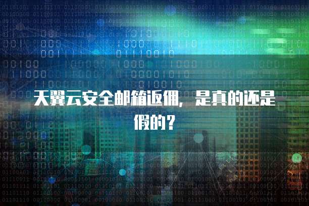 天翼云安全邮箱返佣,是真的还是假的?