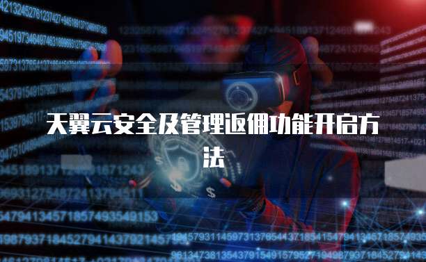 天翼云安全及管理返佣功能开启方法