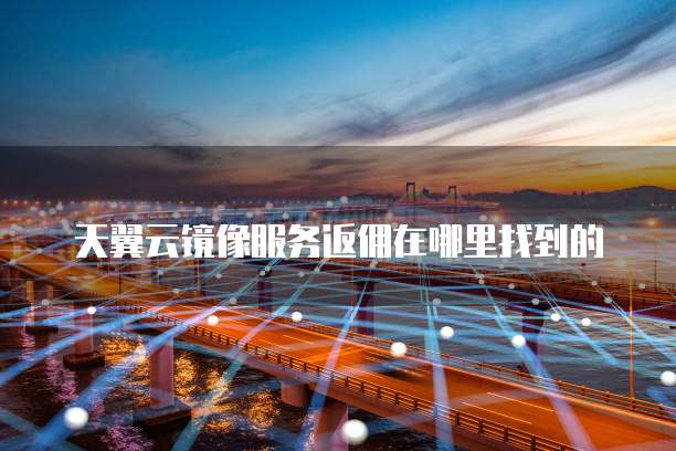 天翼云镜像服务返佣在哪里找到的