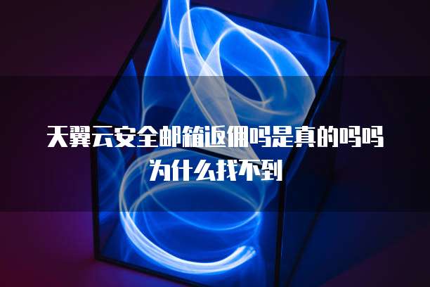 天翼云安全邮箱返佣吗是真的吗吗为什么找不到