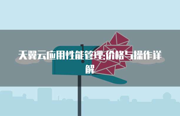 天翼云应用性能管理:价格与操作详解