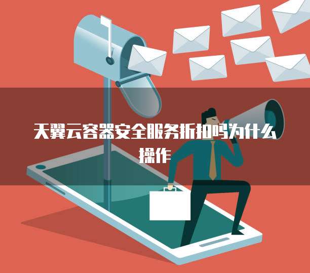 天翼云容器安全服务折扣吗为什么操作