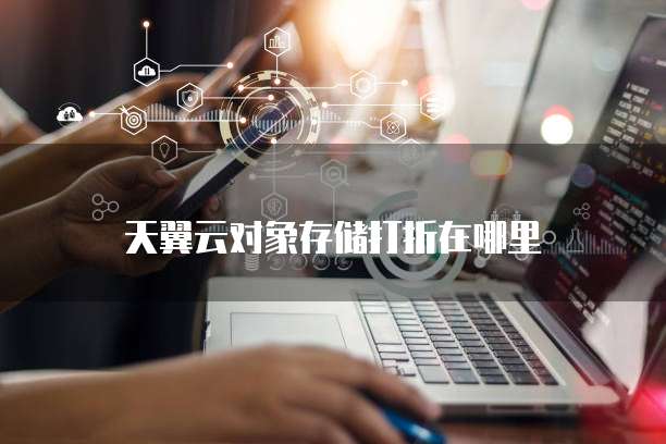 天翼云对象存储打折在哪里