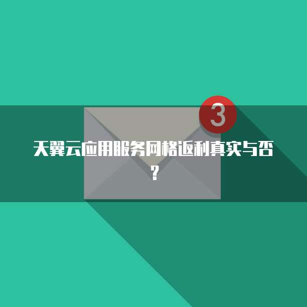 天翼云应用服务网格返利真实与否?