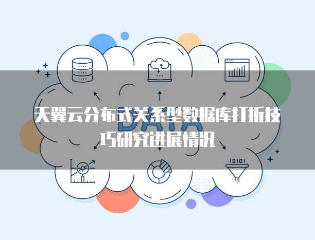 天翼云分布式关系型数据库打折技巧研究进展情况