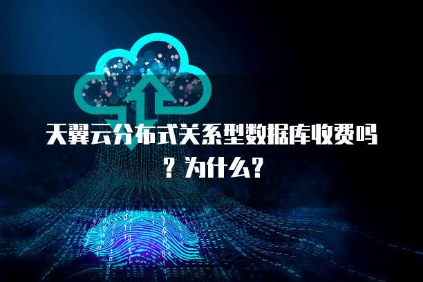 天翼云分布式关系型数据库收费吗?为什么?