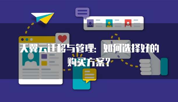 天翼云迁移与管理:如何选择好的购买方案?