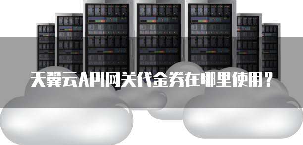 天翼云API网关代金券在哪里使用?