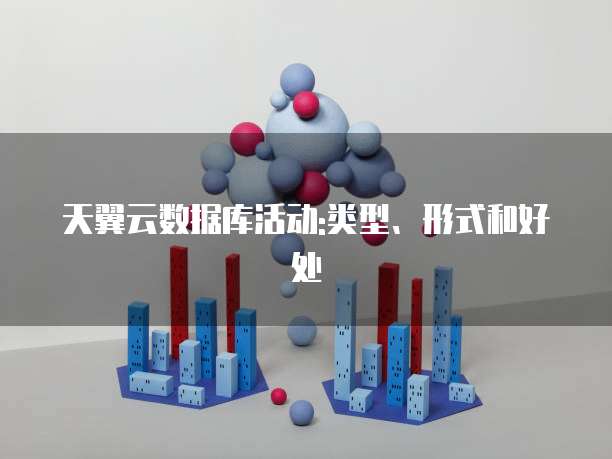 天翼云数据库活动:类型、形式和好处