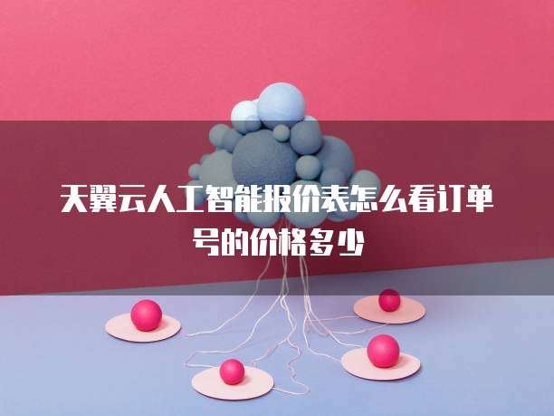 天翼云人工智能报价表怎么看订单号的价格多少