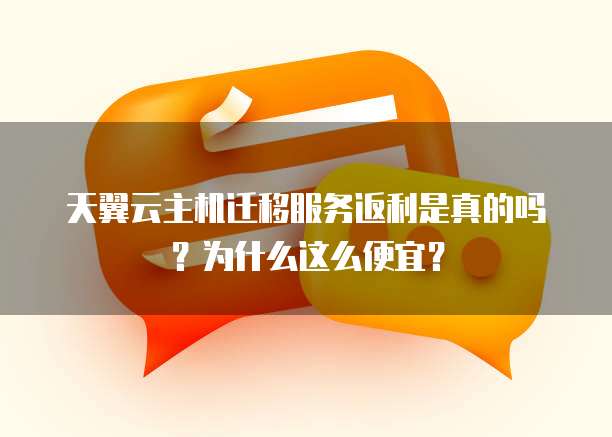 天翼云主机迁移服务返利是真的吗?为什么这么便宜?