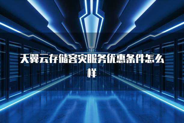 天翼云存储容灾服务优惠条件怎么样