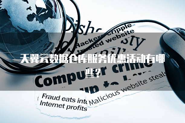 天翼云数据仓库服务优惠活动有哪些？