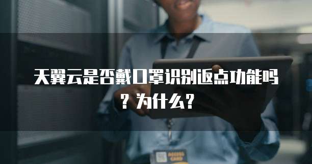天翼云是否戴口罩识别返点功能吗?为什么?