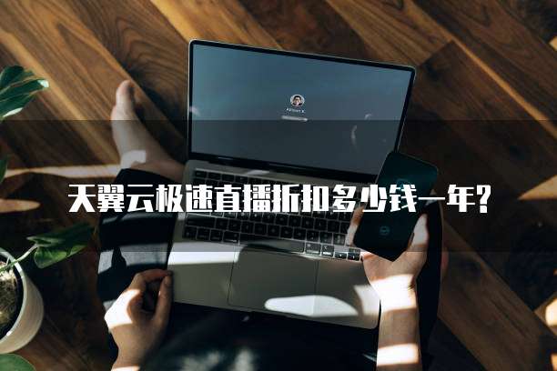 天翼云极速直播折扣多少钱一年?