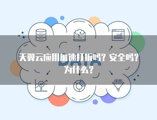 天翼云应用加速打折吗?安全吗?为什么?