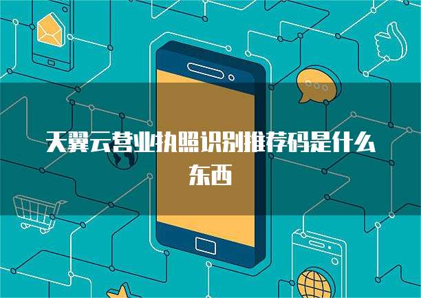 天翼云营业执照识别推荐码是什么东西
