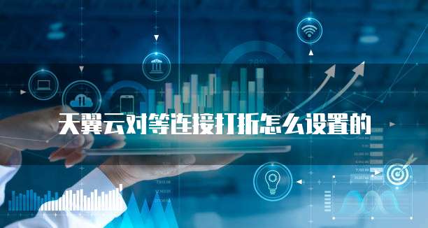 天翼云对等连接打折怎么设置的