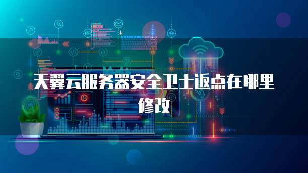 天翼云服务器安全卫士返点在哪里修改