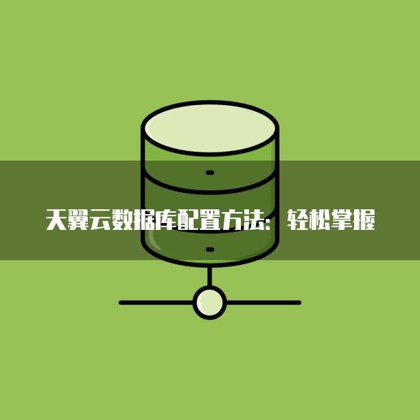 天翼云数据库配置方法:轻松掌握