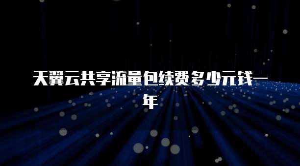 天翼云共享流量包续费多少元钱一年