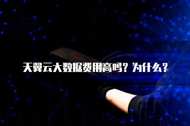 天翼云大数据费用高吗?为什么?