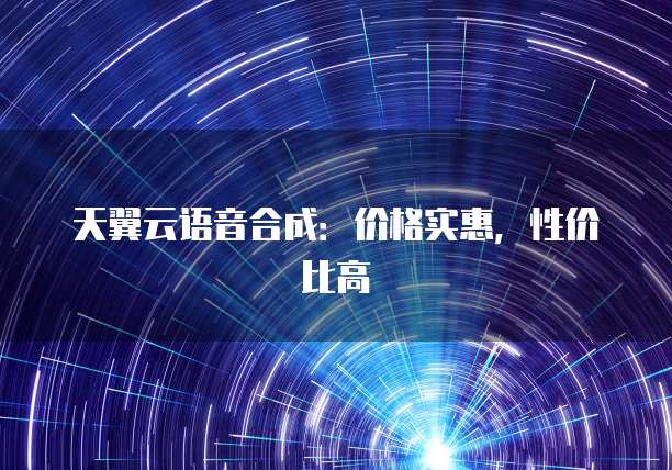 天翼云语音合成:价格实惠,性价比高