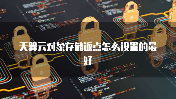天翼云对象存储返点怎么设置的最好