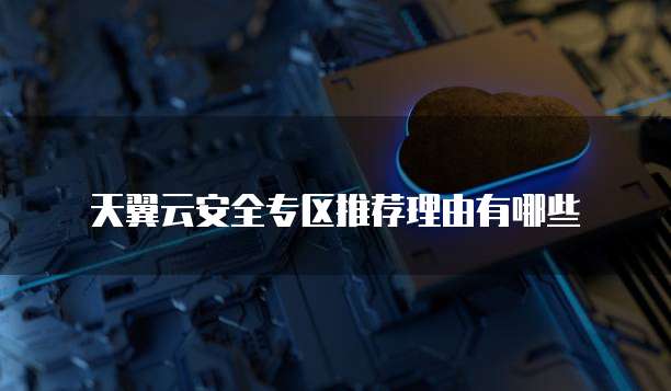 天翼云安全专区推荐理由有哪些