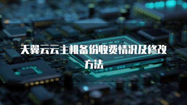 天翼云云主机备份收费情况及修改方法